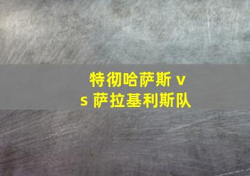 特彻哈萨斯 vs 萨拉基利斯队